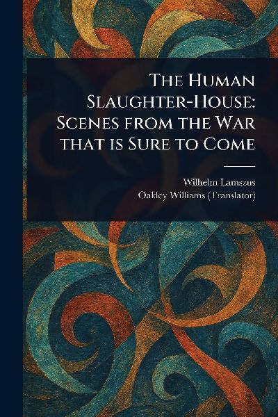 The Human Slaughter-House: Scenes From the War That is Sure to Come