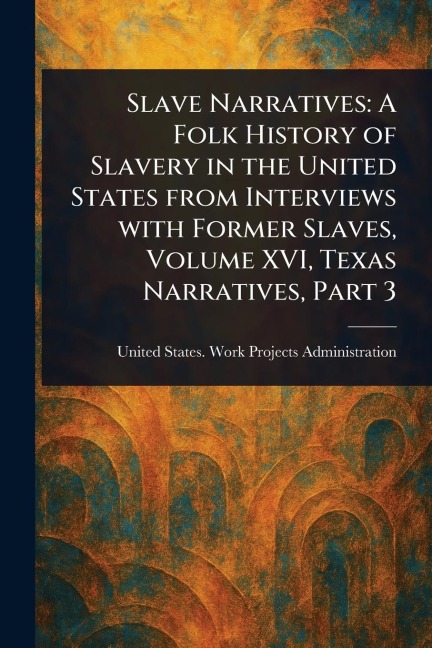 Slave Narratives: A Folk History of Slavery in the United States From Interviews With Former Slaves, Volume XVI, Texas Narratives, Part 3