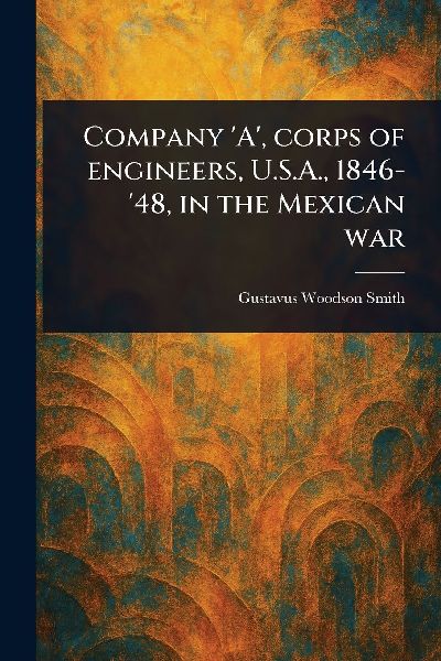 Company 'A', Corps of Engineers, U.S.A., 1846-'48, in the Mexican War