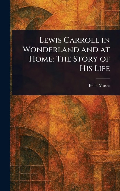 Lewis Carroll in Wonderland and at Home: The Story of His Life