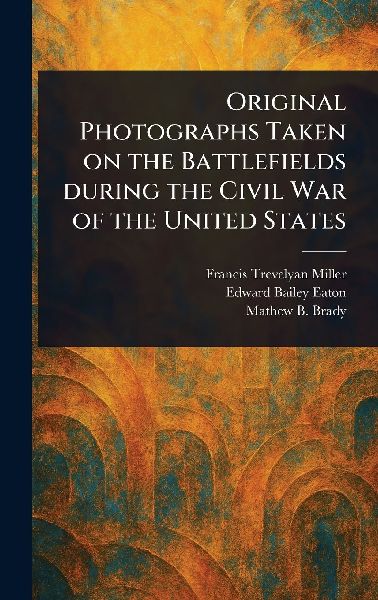Original Photographs Taken on the Battlefields During the Civil War of the United States