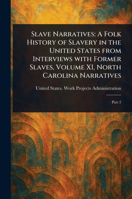 Slave Narratives: A Folk History of Slavery in the United States From Interviews With Former Slaves, Volume XI, North Carolina Narratives