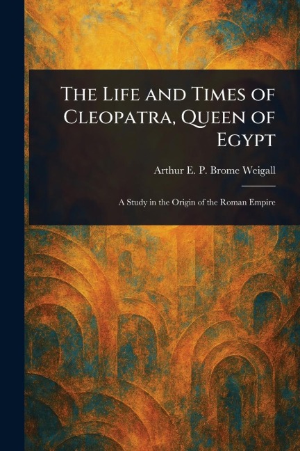 The Life and Times of Cleopatra, Queen of Egypt