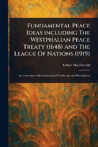 Fundamental Peace Ideas Including The Westphalian Peace Treaty (1648) and The League Of Nations (1919)