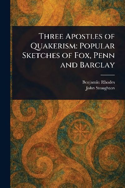 Three Apostles of Quakerism: Popular Sketches of Fox, Penn and Barclay
