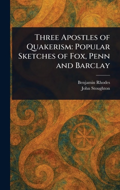 Three Apostles of Quakerism: Popular Sketches of Fox, Penn and Barclay