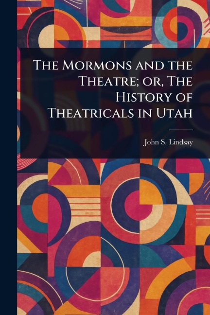 The Mormons and the Theatre; or, The History of Theatricals in Utah