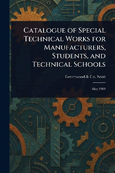 Catalogue of Special Technical Works for Manufacturers, Students, and Technical Schools