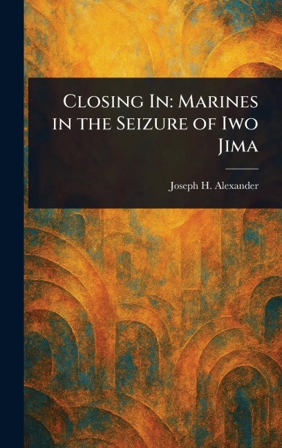 Closing In: Marines in the Seizure of Iwo Jima