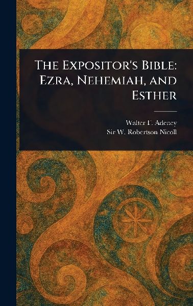 The Expositors Bible: Ezra, Nehemiah, and Esther