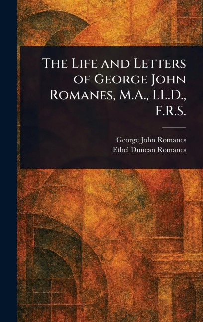 The Life and Letters of George John Romanes, M.A., LL.D., F.R.S.