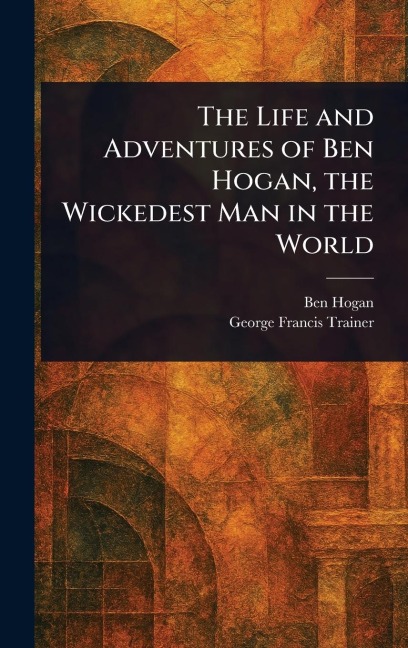 The Life and Adventures of Ben Hogan, the Wickedest Man in the World