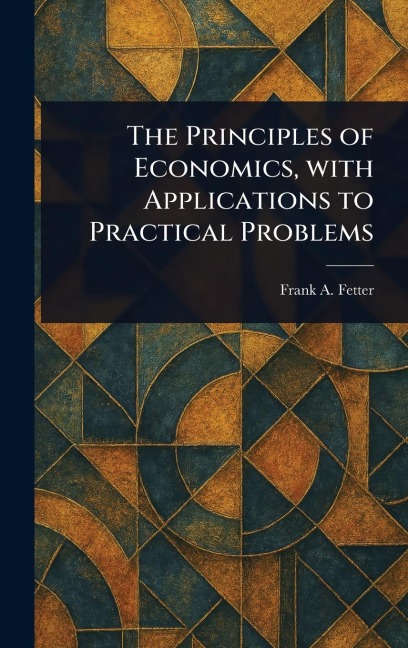 The Principles of Economics, With Applications to Practical Problems