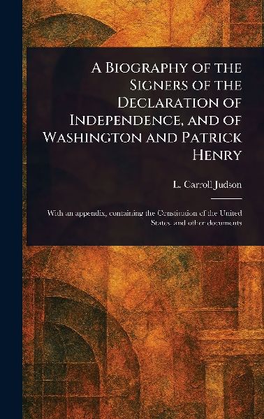 A Biography of the Signers of the Declaration of Independence, and of Washington and Patrick Henry