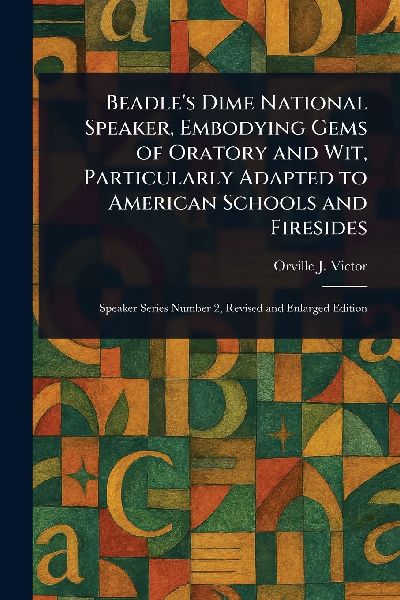 Beadles Dime National Speaker, Embodying Gems of Oratory and Wit, Particularly Adapted to American Schools and Firesides