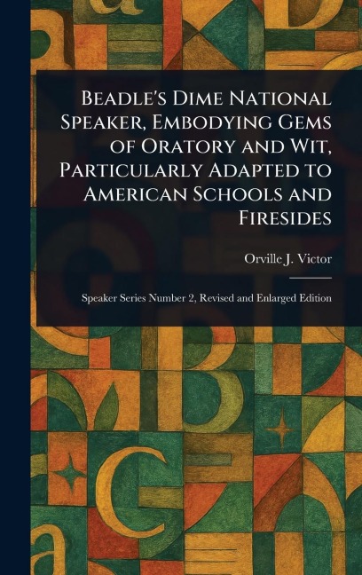 Beadle's Dime National Speaker, Embodying Gems of Oratory and Wit, Particularly Adapted to American Schools and Firesides
