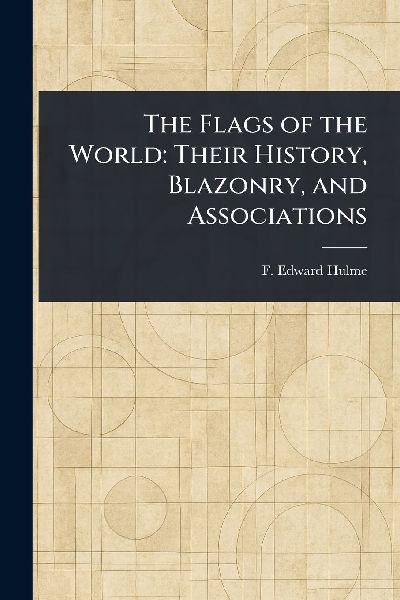 The Flags of the World: Their History, Blazonry, and Associations