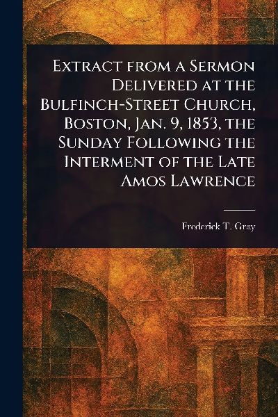Extract From a Sermon Delivered at the Bulfinch-Street Church, Boston, Jan. 9, 1853, the Sunday Following the Interment of the Late Amos Lawrence