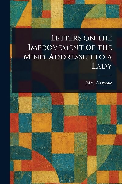Letters on the Improvement of the Mind, Addressed to a Lady