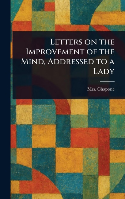 Letters on the Improvement of the Mind, Addressed to a Lady