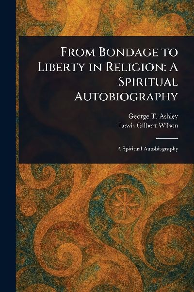 From Bondage to Liberty in Religion: A Spiritual Autobiography