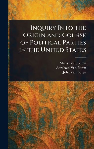 Inquiry Into the Origin and Course of Political Parties in the United States