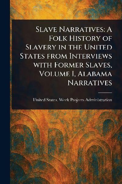 Slave Narratives: A Folk History of Slavery in the United States From Interviews With Former Slaves, Volume I, Alabama Narratives