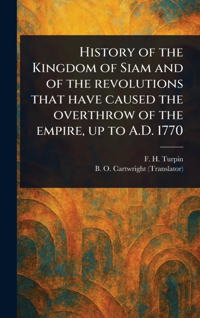 History of the Kingdom of Siam and of the Revolutions That Have Caused the Overthrow of the Empire, up to A.D. 1770