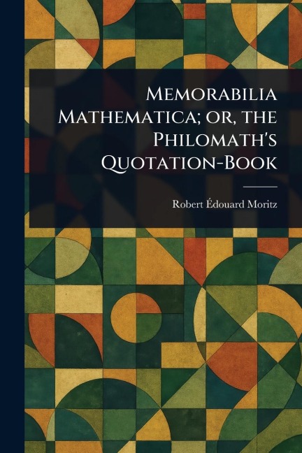 Memorabilia Mathematica; or, the Philomaths Quotation-Book