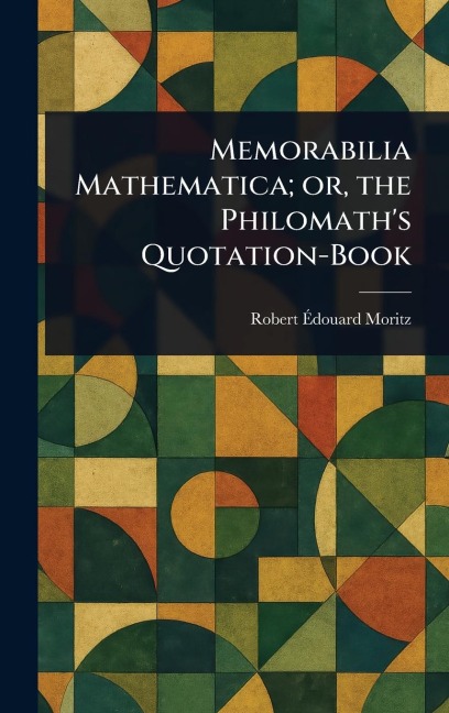 Memorabilia Mathematica; or, the Philomaths Quotation-Book