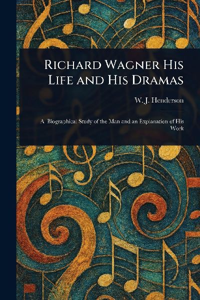 Richard Wagner His Life and His Dramas