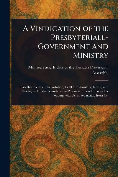 A Vindication of the Presbyteriall-Government and Ministry