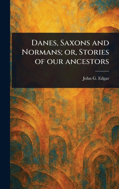Danes, Saxons and Normans; or, Stories of Our Ancestors