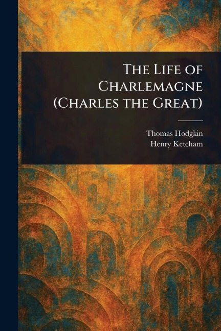The Life of Charlemagne (Charles the Great)