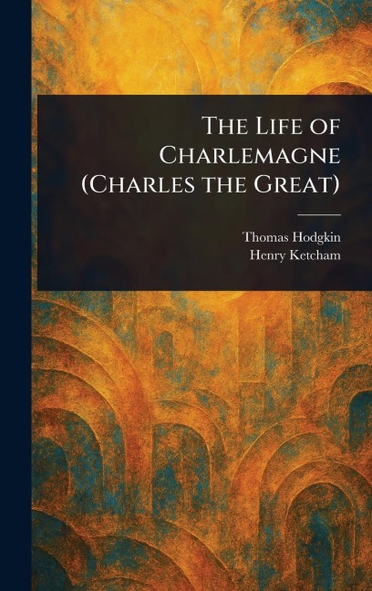 The Life of Charlemagne (Charles the Great)