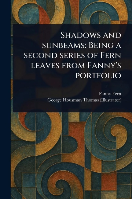Shadows and Sunbeams: Being a Second Series of Fern Leaves From Fannys Portfolio