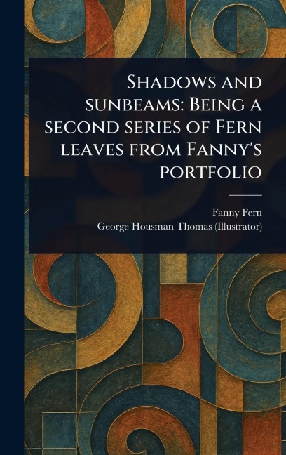Shadows and Sunbeams: Being a Second Series of Fern Leaves From Fannys Portfolio