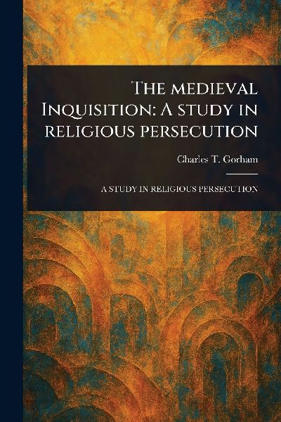 The Medieval Inquisition: A Study in Religious Persecution