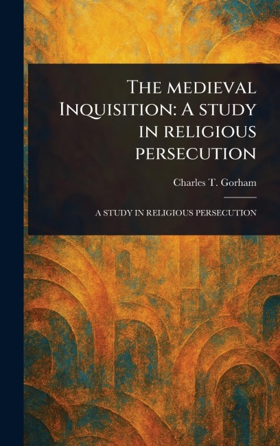 The Medieval Inquisition: A Study in Religious Persecution