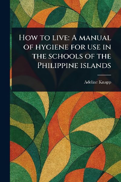 How to Live: A Manual of Hygiene for Use in the Schools of the Philippine Islands