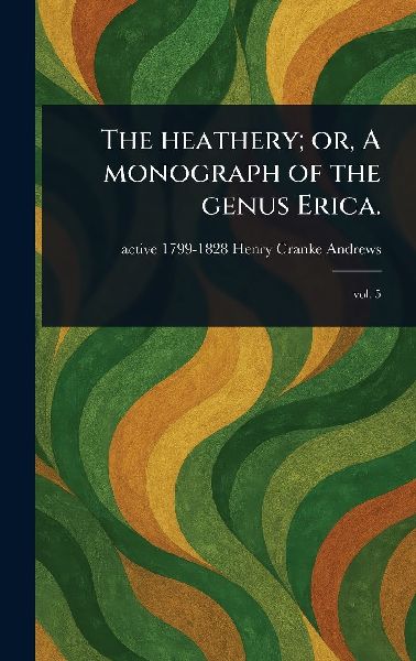 The Heathery; or, A Monograph of the Genus Erica.