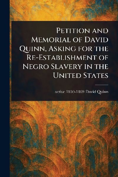 Petition and Memorial of David Quinn, Asking for the Re-Establishment of Negro Slavery in the United States