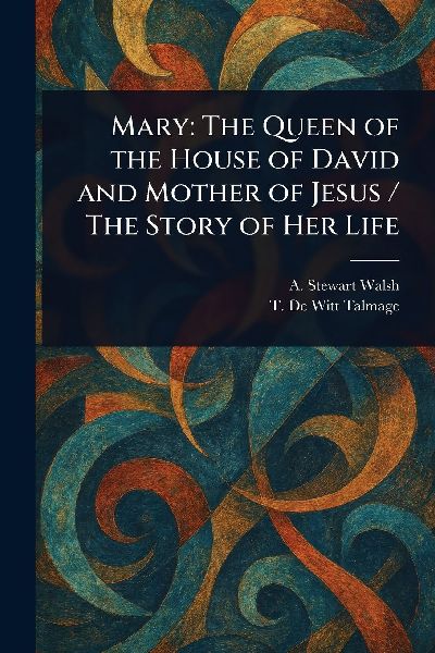 Mary: The Queen of the House of David and Mother of Jesus / The Story of Her Life