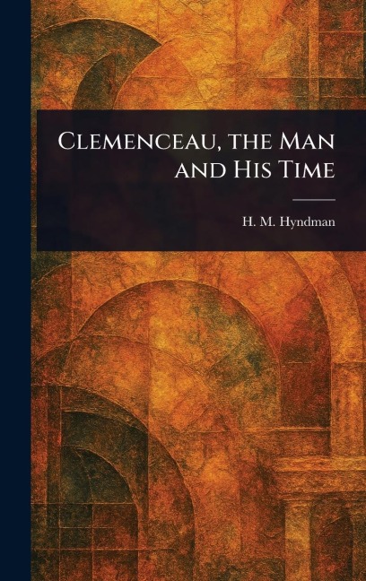 Clemenceau, the Man and His Time