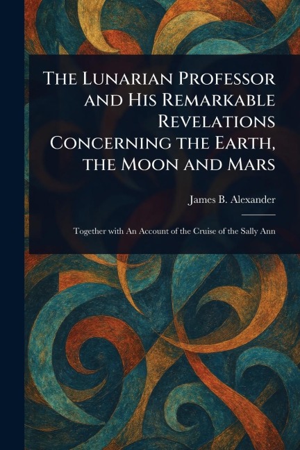The Lunarian Professor and His Remarkable Revelations Concerning the Earth, the Moon and Mars