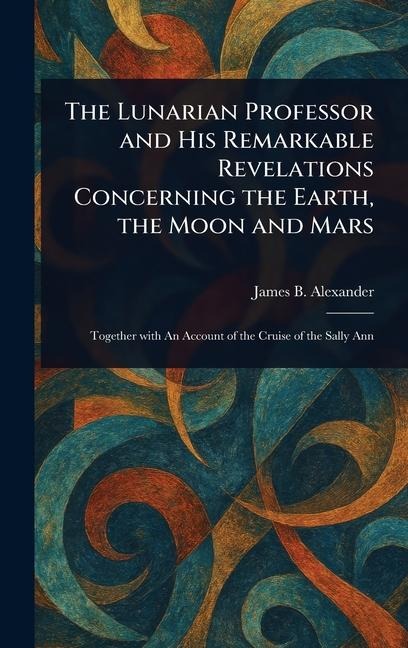 The Lunarian Professor and His Remarkable Revelations Concerning the Earth, the Moon and Mars