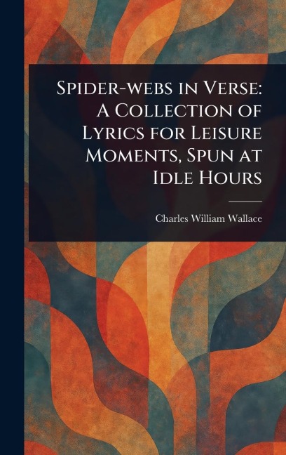 Spider-webs in Verse: A Collection of Lyrics for Leisure Moments, Spun at Idle Hours