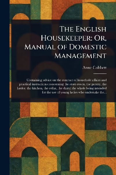 The English Housekeeper: Or, Manual of Domestic Management