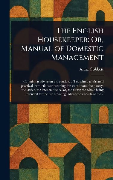 The English Housekeeper: Or, Manual of Domestic Management