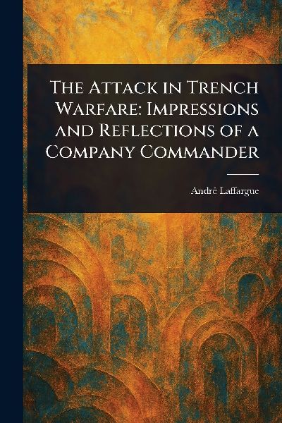 The Attack in Trench Warfare: Impressions and Reflections of a Company Commander